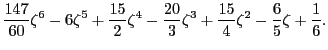 $\displaystyle \frac{147}{60}\zeta^6 -6\zeta^5 + \frac{15}{2}\zeta^4
- \frac{20}{3}\zeta^3 + \frac{15}{4}\zeta^2 - \frac{6}{5}\zeta +
\frac{1}{6} .
$